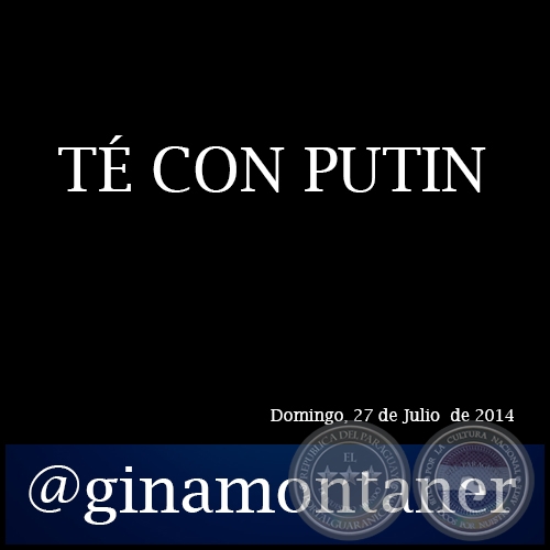 T CON PUTIN - Por GINA MONTANER - Domingo, 27 de Julio de 2014